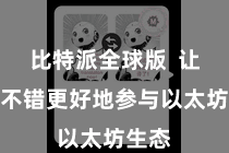 比特派全球版 让用户不错更好地参与以太坊生态
