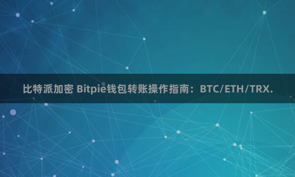 比特派加密 Bitpie钱包转账操作指南：BTC/ETH/TRX.