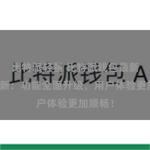 比特派轻量 比特派钱包最新版本更新：功能全面升级，用户体验更加顺畅！