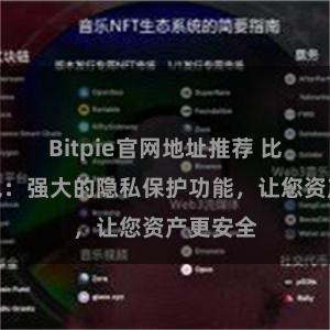 Bitpie官网地址推荐 比特派钱包：强大的隐私保护功能，让您资产更安全