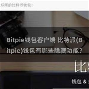 Bitpie钱包客户端 比特派(Bitpie)钱包有哪些隐藏功能？