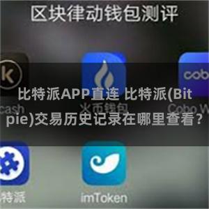 比特派APP直连 比特派(Bitpie)交易历史记录在哪里查看？