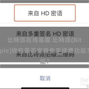 比特派在线客服 比特派(Bitpie)钱包是否支持免手续费功能？