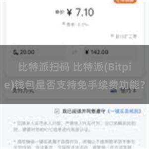 比特派扫码 比特派(Bitpie)钱包是否支持免手续费功能？