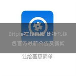 Bitpie在线客服 比特派钱包官方最新公告及新闻