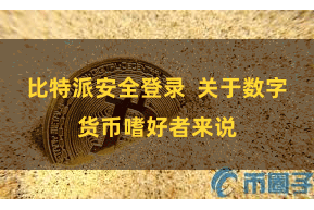 比特派安全登录  关于数字货币嗜好者来说