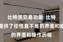 比特派交易功能  比特派钱包提供了任性直不雅的界面和操作历程