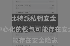 比特派私钥安全  一些中心化的钱包可能存在安全隐患