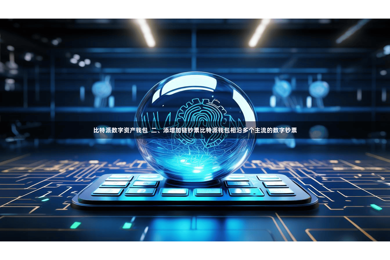 比特派数字资产钱包  二、添增加链钞票比特派钱包相沿多个主流的数字钞票