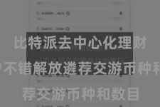 比特派去中心化理财  用户不错解放遴荐交游币种和数目