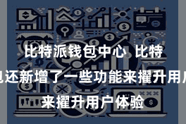 比特派钱包中心  比特派钱包还新增了一些功能来擢升用户体验