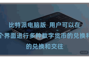 比特派电脑版  用户可以在并吞个界面进行多种数字货币的兑换和交往