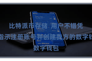 比特派币存储  用户不错凭证指示注册账号并创建我方的数字钱包