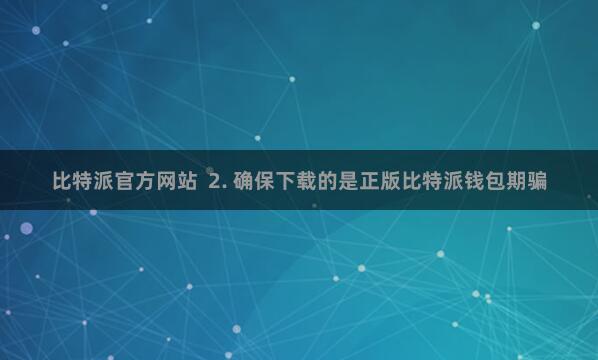比特派官方网站  2. 确保下载的是正版比特派钱包期骗