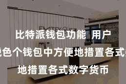 比特派钱包功能  用户不错在脱色个钱包中方便地措置各式数字货币