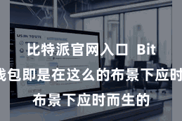 比特派官网入口  Bitpie冷钱包即是在这么的布景下应时而生的