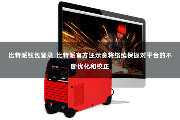 比特派钱包登录 比特派官方还示意将络续保握对平台的不断优化