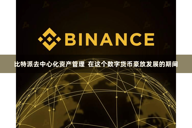 比特派去中心化资产管理  在这个数字货币豪放发展的期间