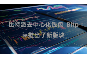 比特派去中心化钱包  Bitpie推出了新版块