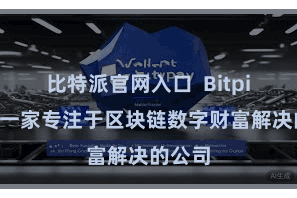 比特派官网入口  Bitpie行为一家专注于区块链数字财富解决的公司