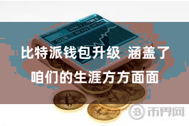 比特派钱包升级 涵盖了咱们的生涯方方面面