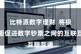 比特派数字理财  将极地面促进数字钞票之间的互联互通