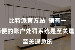 比特派官方站 领有一个简便的账户处罚系统是至关遑急的