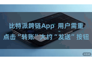 比特派跨链App 用户需重点击“转账”大约“发送”按钮