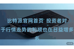 比特派官网首页  投资者对于行情走势的和顺也在日益增多