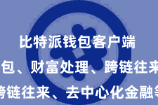 比特派钱包客户端 涵盖钱包、财富处理、跨链往来、去中心化金