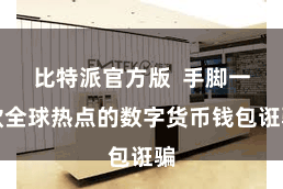 比特派官方版  手脚一款全球热点的数字货币钱包诳骗