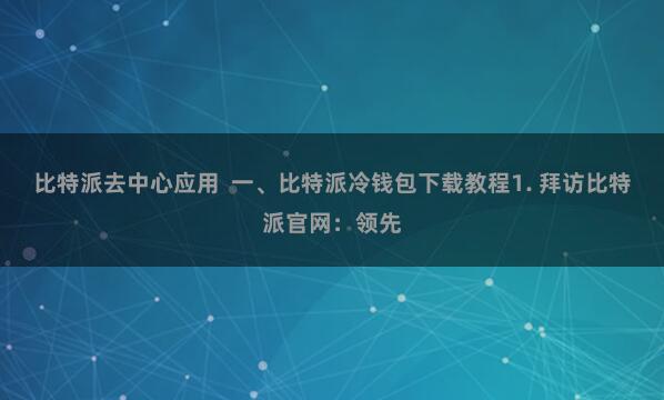比特派去中心应用  一、比特派冷钱包下载教程1. 拜访比特派官网：领先